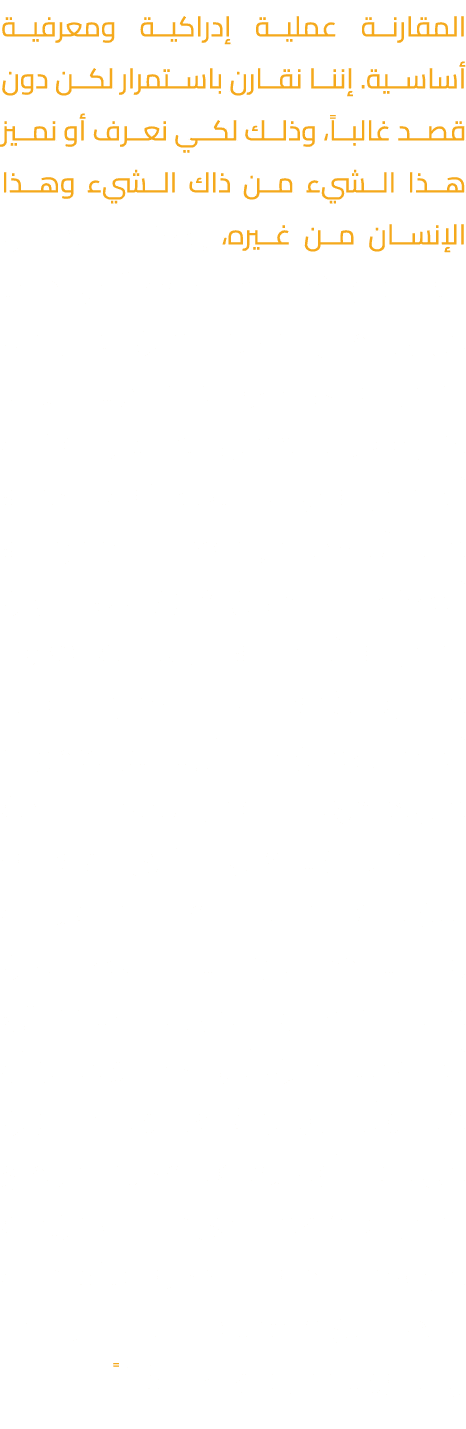المقارنة عملية إدراكية ومعرفية أساسية. إننا نقارن باستمرار لكن دون قصد غالباً، وذلك لكي نعرف أو نميز هذا الشيء من ذاك...