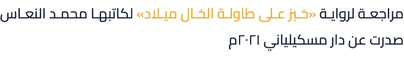 مراجعة لرواية «خبز على طاولة الخال ميلاد» لكاتبها محمد النعاس صدرت عن دار مسكيلياني 2021م 