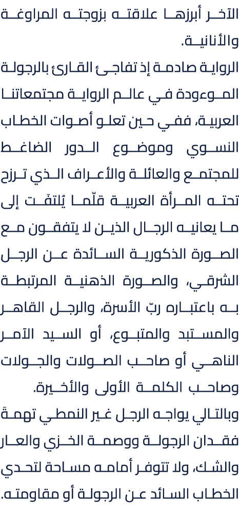 الآخر أبرزها علاقته بزوجته المراوغة والأنانية. الرواية صادمة إذ تفاجئ القارئ بالرجولة الموءودة في عالم الرواية مجتمعا...