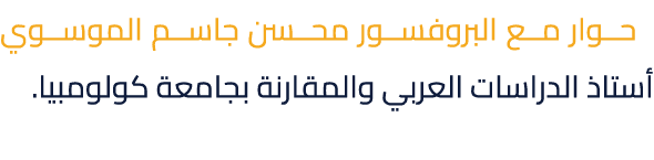  حوار مع البروفسور محسن جاسم الموسوي أستاذ الدراسات العربي والمقارنة بجامعة كولومبيا.