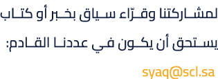 لمشاركتنا وقرّاء سياق بخبر أو كتاب يستحق أن يكون في عددنا القادم: syaq@scl.sa