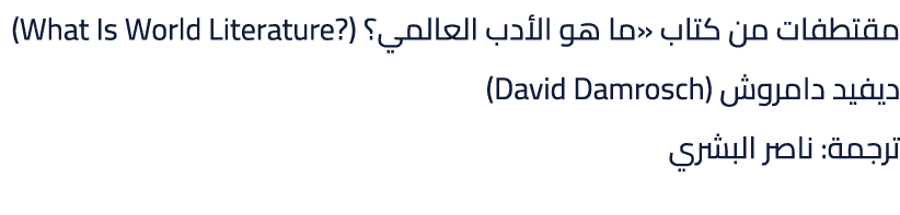 مقتطفات من كتاب «ما هو الأدب العالمي؟ (?What Is World Literature) ديفيد دامروش (David Damrosch) ترجمة: ناصر البشري