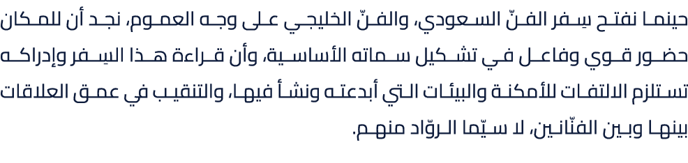 حينما نفتح سِفر الفنّ السعودي، والفنّ الخليجي على وجه العموم، نجد أن للمكان حضور قوي وفاعل في تشكيل سماته الأساسية، و...