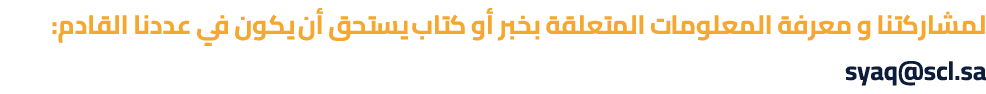 لمشاركتنا و معرفة المعلومات المتعلقة بخبر أو كتاب يستحق أن يكون في عددنا القادم: syaq@scl.sa