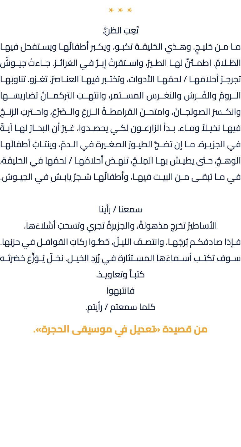 * * * تَعِبَ الظنُّ. ما من خليجٍ. وهذي الخليقة تكبو، ويكبر أطفالُها ويستفحل فيها الظلامُ. اطمئنَّ لها الطيرُ، واستقرت...